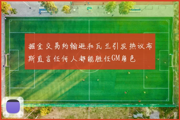 掘金交易约翰逊和瓦兰引发热议布斯直言任何人都能胜任GM角色
