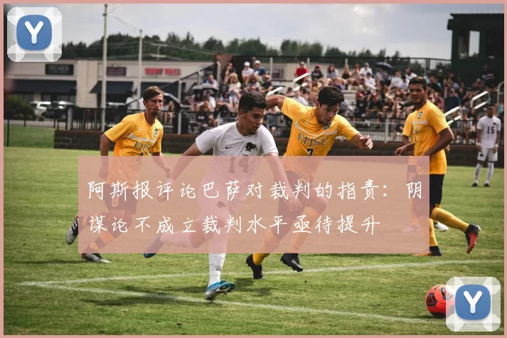 阿斯报评论巴萨对裁判的指责：阴谋论不成立裁判水平亟待提升