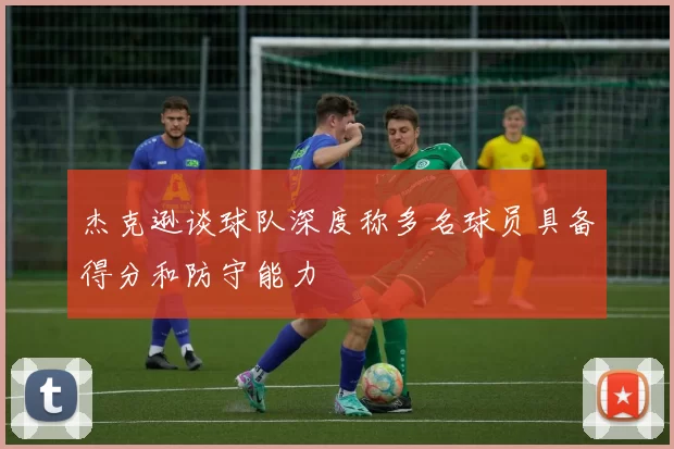 杰克逊谈球队深度称多名球员具备得分和防守能力