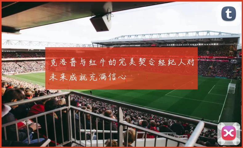 克洛普与红牛的完美契合经纪人对未来成就充满信心