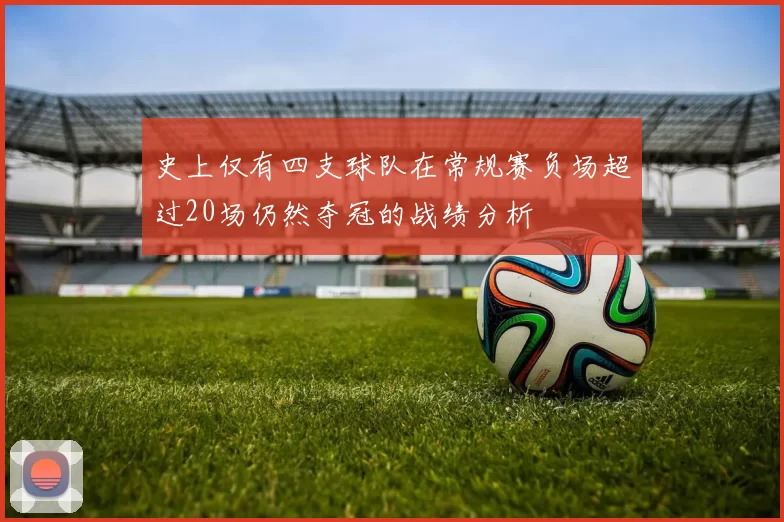 史上仅有四支球队在常规赛负场超过20场仍然夺冠的战绩分析