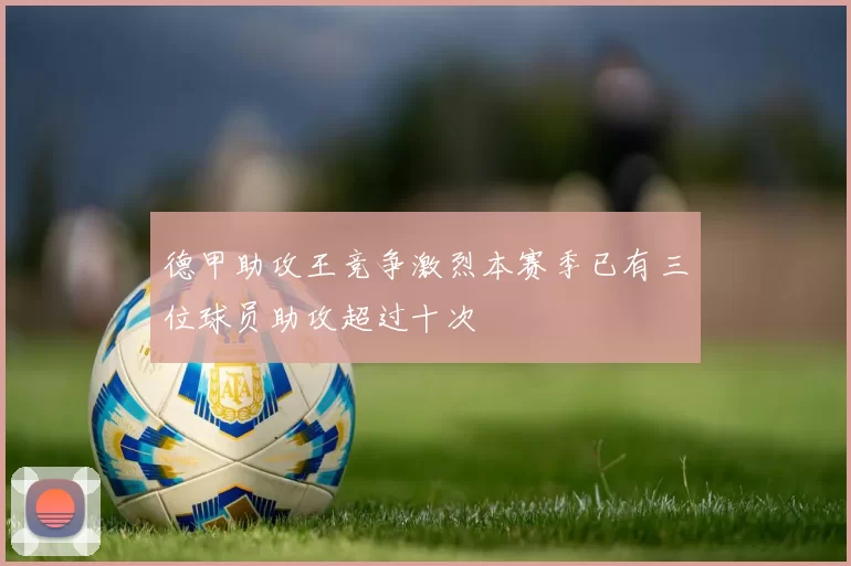 德甲助攻王竞争激烈本赛季已有三位球员助攻超过十次
