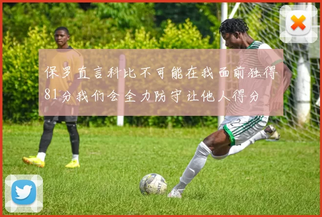 保罗直言科比不可能在我面前独得81分我们会全力防守让他人得分