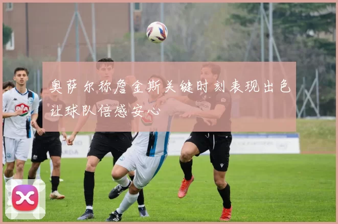 奥萨尔称詹金斯关键时刻表现出色让球队倍感安心