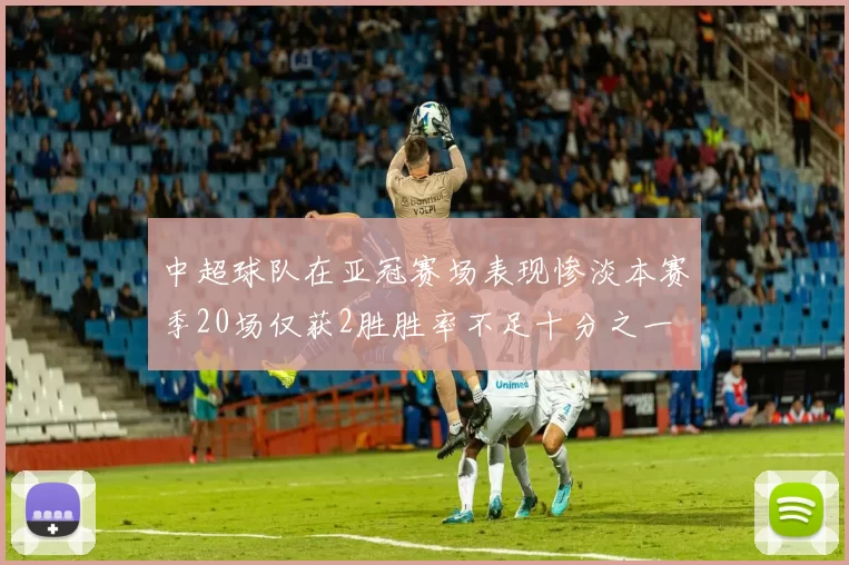 中超球队在亚冠赛场表现惨淡本赛季20场仅获2胜胜率不足十分之一