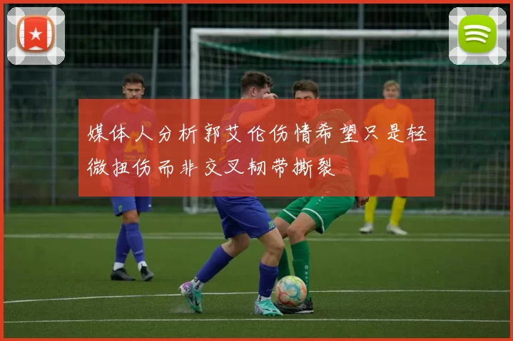 媒体人分析郭艾伦伤情希望只是轻微扭伤而非交叉韧带撕裂