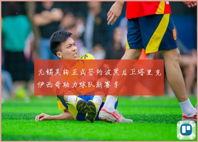无锡吴钩正式签约波黑后卫塔里克伊西奇助力球队新赛季