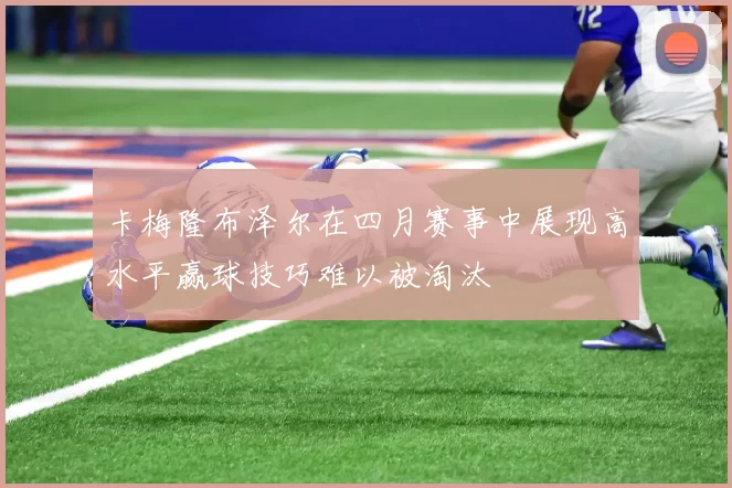 卡梅隆布泽尔在四月赛事中展现高水平赢球技巧难以被淘汰