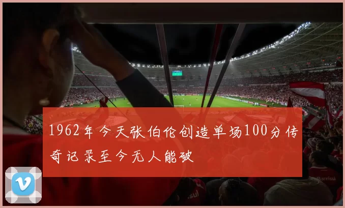 1962年今天张伯伦创造单场100分传奇记录至今无人能破